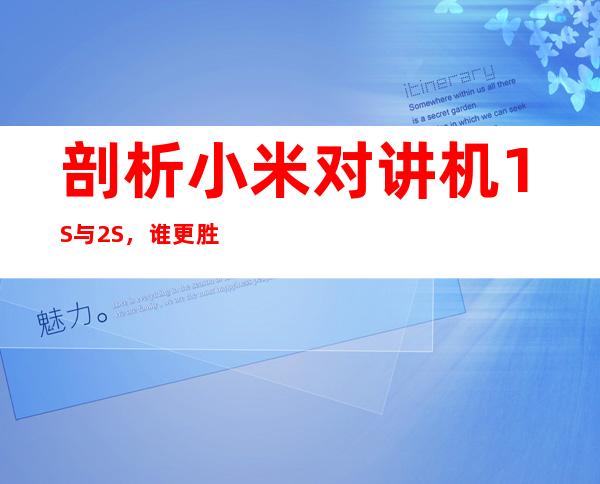 剖析小米对讲机1S与2S，谁更胜一筹？